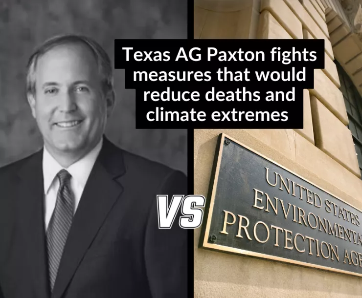 Black and white photo of a balding white man in a suit (Ken Paxton) with the text "VS" between that and a photo of a building with the name plate "United States Environmental Protection Agency". Text: Texas AG Paxton Fights Measures that would reduce deaths and climate extremes