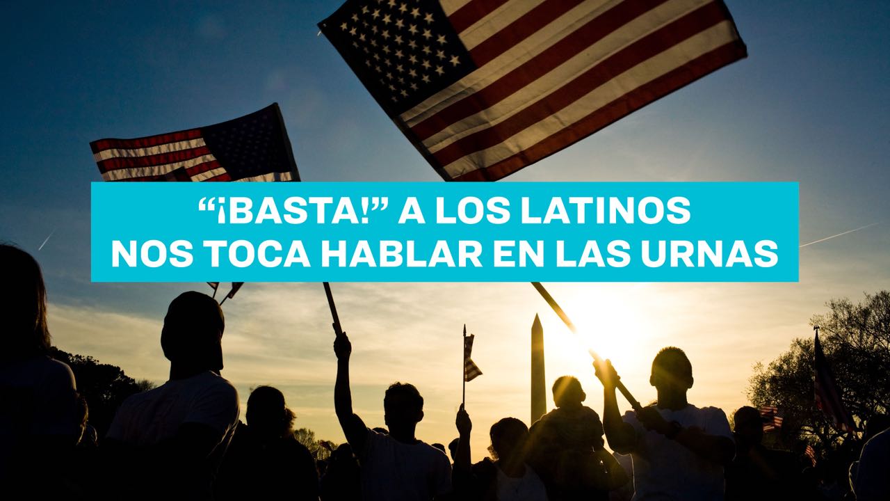 ¡Basta! A los Latinos Nos Toca Hablar en las Urnas