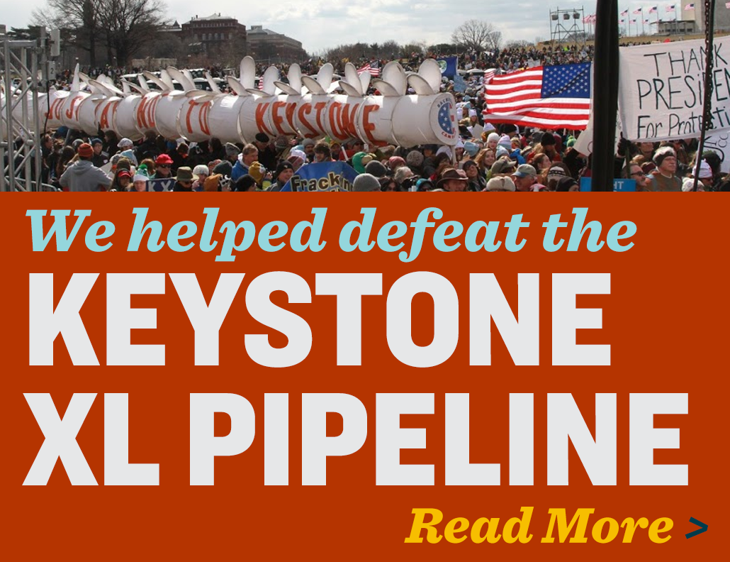 We helped defeat the Keystone XL Pipeline