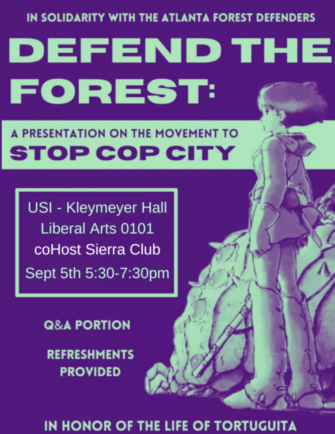 A dark purple and greenish blue graphic stating IN SOLIDARITY WITH THE ATLANTA FOREST DEFENDERS. DEFEND THE FOREST: A PRESENTATION ON THE MOVEMENT TO STOP COP CITY. USI - Kleymeyer Hall Liberal Arts 0101 coHost Sierra Club Sept 5th 5:30-7.30pm. Q&A portion. Refreshments provided. In honor of the life of Tortuguita.