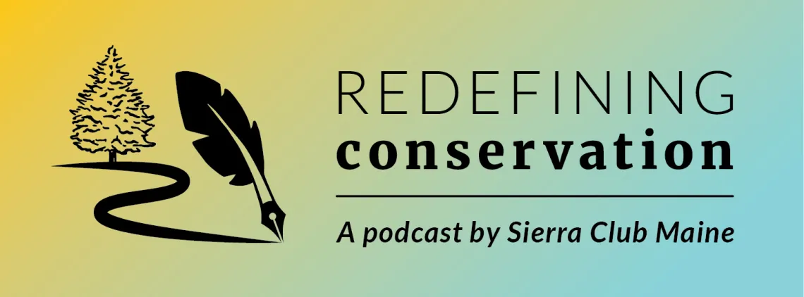 Redefining Conservation: A podcast by Sierra Club Maine