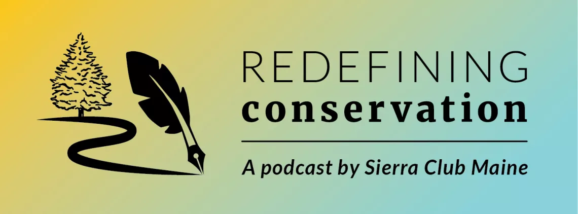 Redefining Conservation: A Podcast by Sierra Club Maine