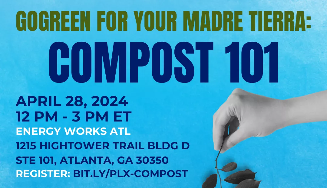 An image of a hand holding a small plant. Text reads, "Go green for your madre tierra: Compost 101. April 28, 2024, 12 PM to 3 PM ET. Energy Works ATL, 1215 Hightower Trail, Building D, Suite 101, Atlanta, GA 30350. Register: bit.ly/plx-compost."