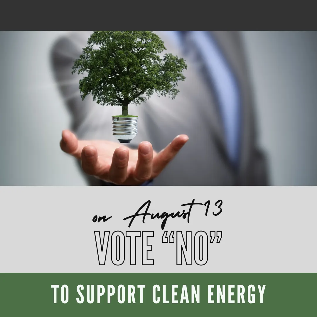 Vote "no on August 13 to support clean energy with a pciture of a tree