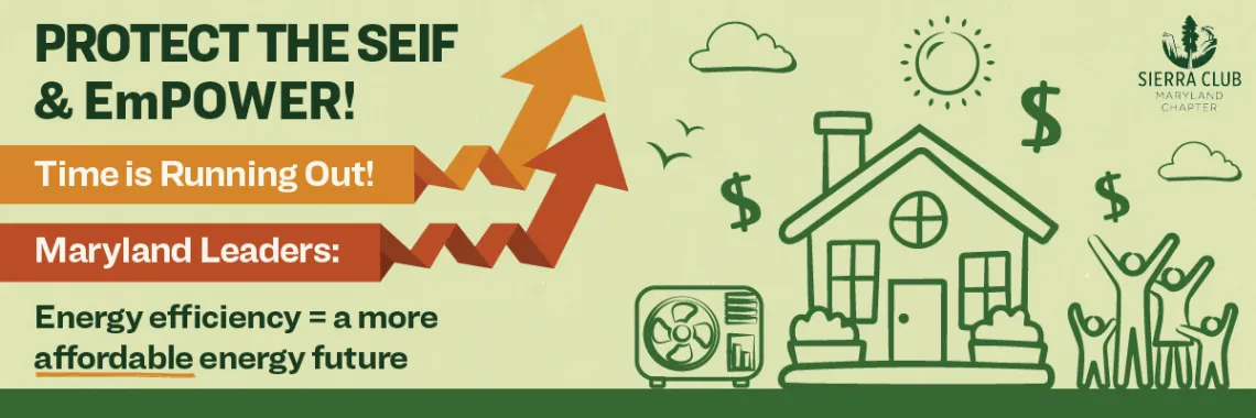 light green banner reading "Protect the SEIF and EmPOWER, Time is running out! Maryland lawmakers : energy efficiency = a more affordable energy future" with pictures of clouds, a sun, and a house surrounded by dollar signs, a heat pump and people cheering.