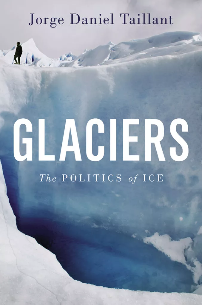 Glaciers: The Politics of Ice by Jorge Daniel Taillant