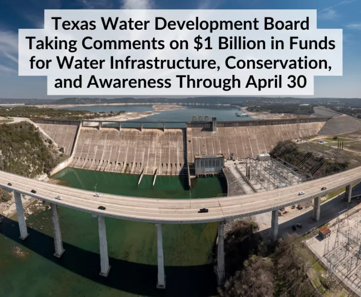Panoramic picture of Mansfield Dam on Lake Travis in Austin. Text: Texas Water Development Board Taking Comments on $1 Billion in Funds for Water Infrastructure, Conservation, and Awareness Through April 30