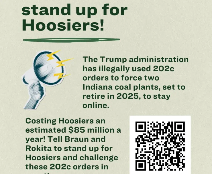 A graphic saying Tell Gov. Braun and A.G. Rokita to stand up for Hoosiers! The Trump administration has illegally used 202c orders to force two Indiana coal plants, set to retire in 2025, to stay online. Costing Hoosiers an estimated $85 million a year! Tell Braun and Rokita to stand up for Hoosiers and challenge these 202c orders in court! and a link to sc.org/INcoalorders