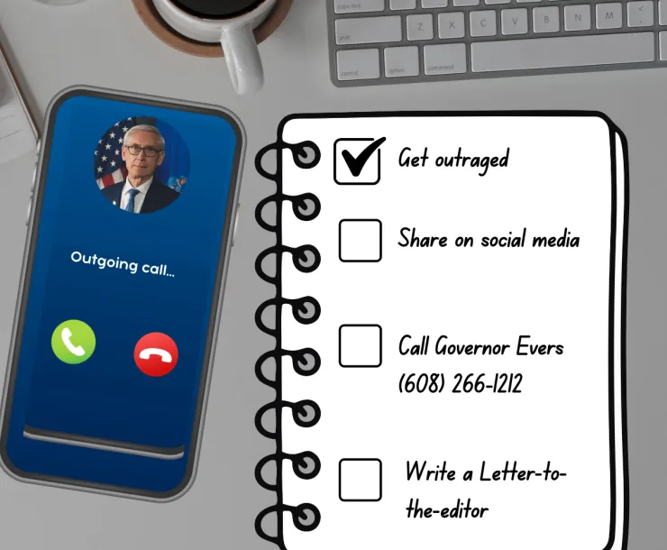 Photo of a phone calling Governor Evers and a to do list with the tasks "Get Outraged", "Call the Governor", "Write a Letter to the Editor" written on a notepad.